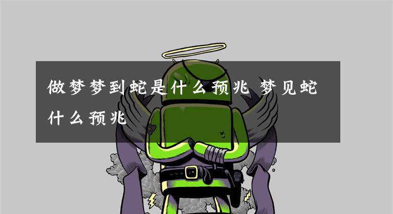 做梦梦到蛇是什么预兆 梦见蛇什么预兆