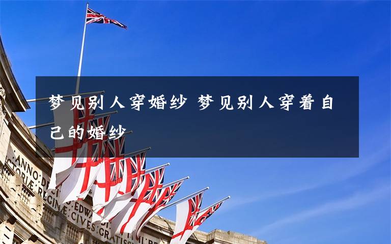 梦见别人穿婚纱 梦见别人穿着自己的婚纱
