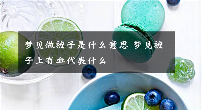 梦见做被子是什么意思 梦见被子上有血代表什么