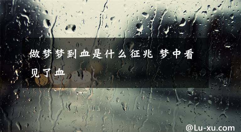 做梦梦到血是什么征兆 梦中看见了血