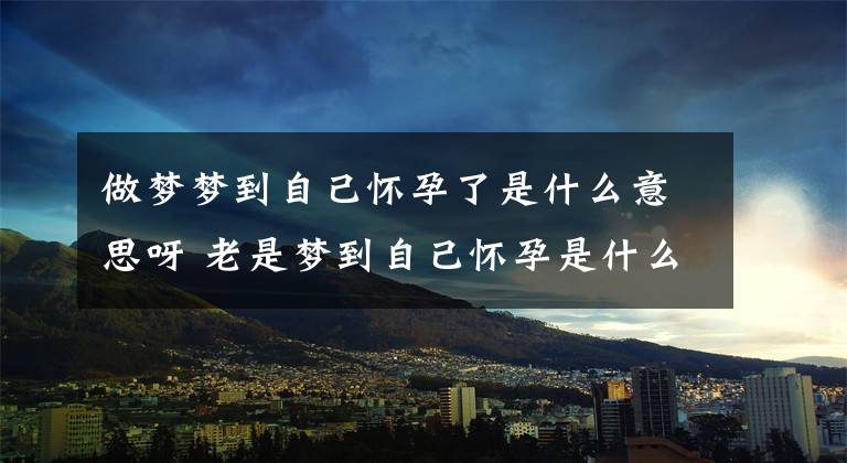 做梦梦到自己怀孕了是什么意思呀 老是梦到自己怀孕是什么意思呀