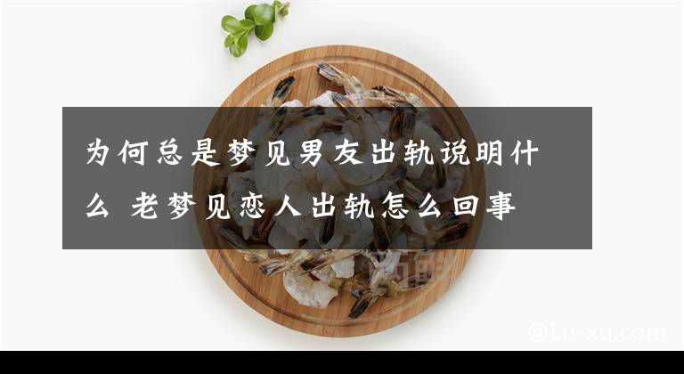 为何总是梦见男友出轨说明什么 老梦见恋人出轨怎么回事