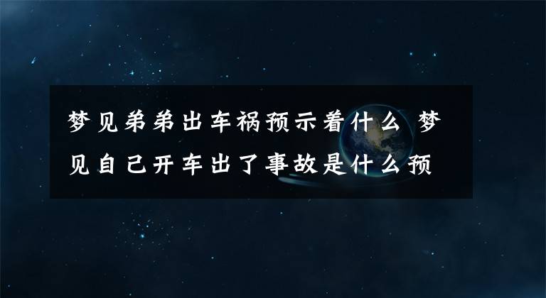 梦见弟弟出车祸预示着什么 梦见自己开车出了事故是什么预兆