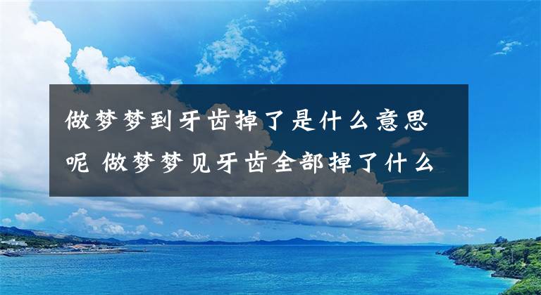 做梦梦到牙齿掉了是什么意思呢 做梦梦见牙齿全部掉了什么意思