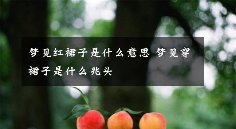 梦见红裙子是什么意思 梦见穿裙子是什么兆头