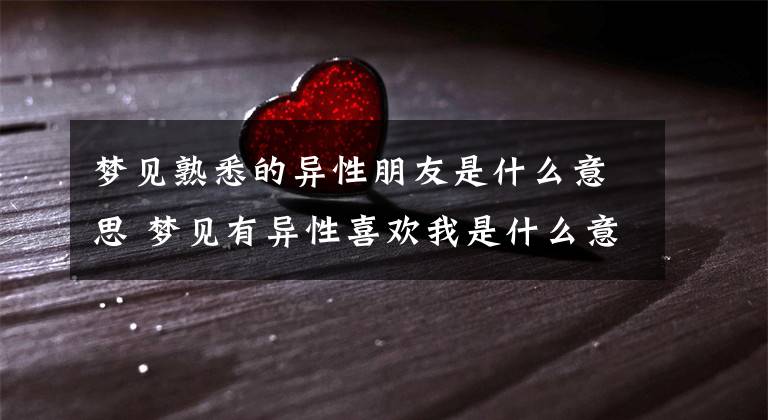 梦见熟悉的异性朋友是什么意思 梦见有异性喜欢我是什么意思