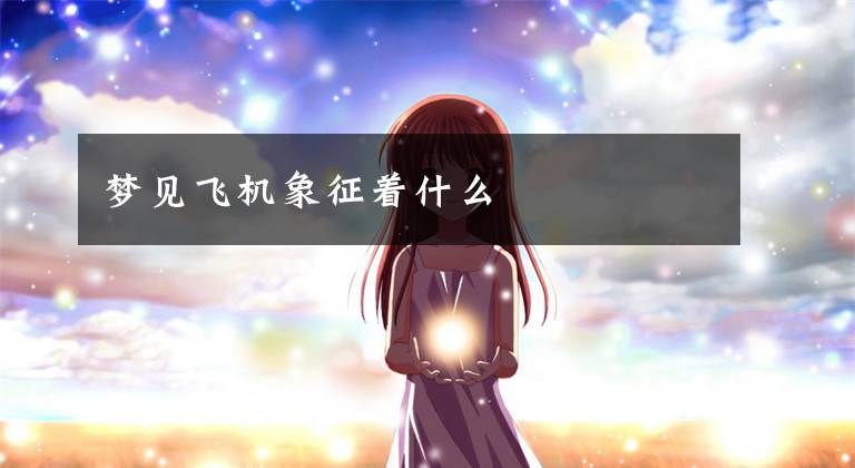 梦见飞机象征着什么