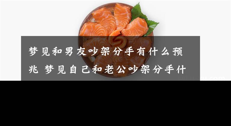梦见和男友吵架分手有什么预兆 梦见自己和老公吵架分手什么意思