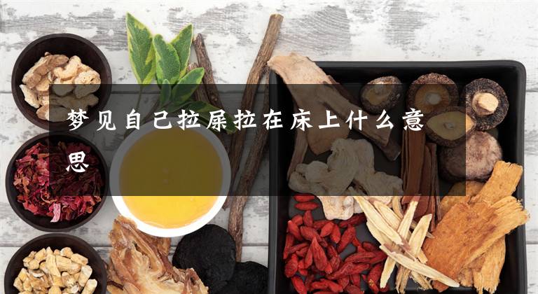 梦见自己拉屎拉在床上什么意思