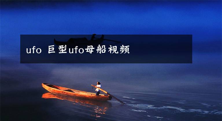 ufo 巨型ufo母船视频