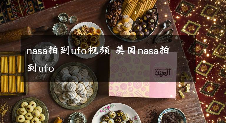 nasa拍到ufo视频 美国nasa拍到ufo