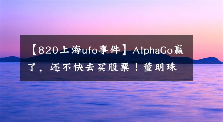 【820上海ufo事件】AlphaGo赢了，还不快去买股票！董明珠炮轰美的“一晚一度电”欺骗消费者；以后能用VR看《我是歌手》了