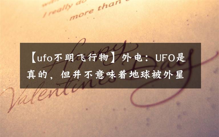 【ufo不明飞行物】外电：UFO是真的，但并不意味着地球被外星人访问过。