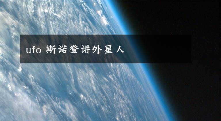 ufo 斯诺登讲外星人