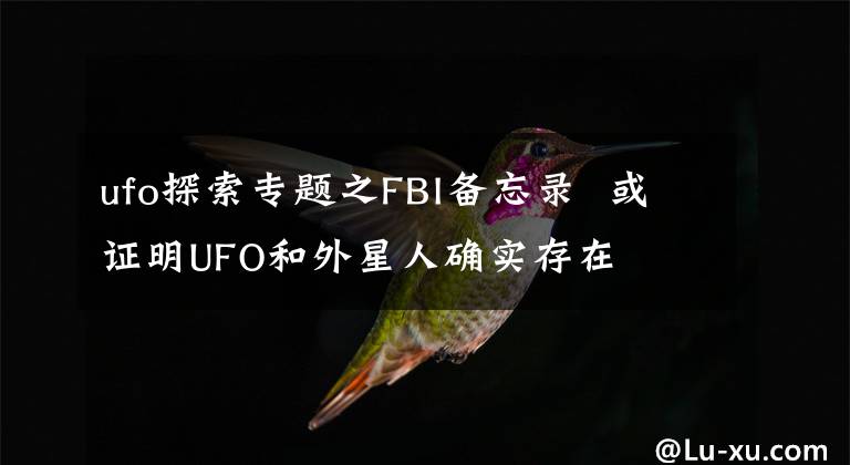 ufo探索专题之FBI备忘录  或证明UFO和外星人确实存在