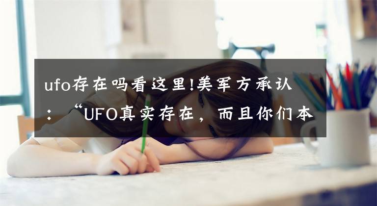 ufo存在吗看这里!美军方承认：“UFO真实存在，而且你们本不应该知道的”