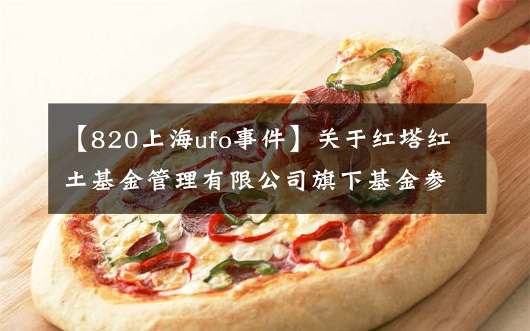 【820上海ufo事件】关于红塔红土基金管理有限公司旗下基金参与 上海好买基金销售有限公司费率优惠活动的公告