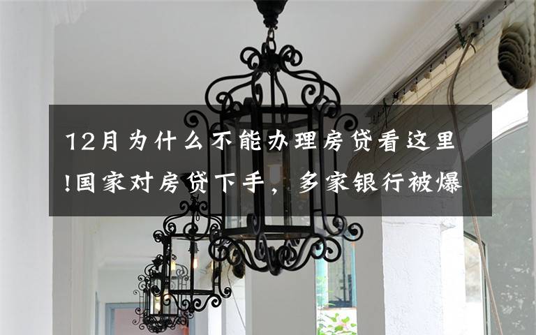 12月为什么不能办理房贷看这里!国家对房贷下手，多家银行被爆停贷，48万亿房贷市场“变天”？
