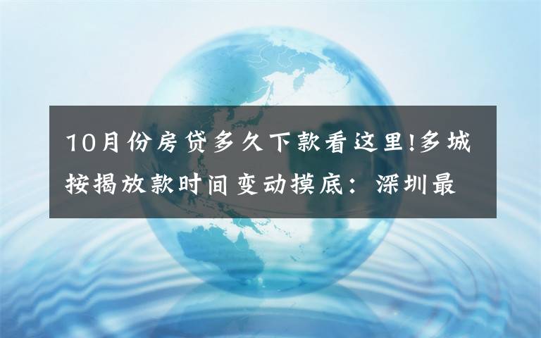 10月份房贷多久下款看这里!多城按揭放款时间变动摸底：深圳最快一个月，上海两三个月