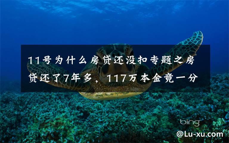 11号为什么房贷还没扣专题之房贷还了7年多，117万本金竟一分钱没还！男子一查傻眼了…