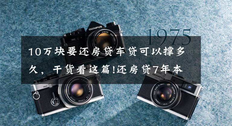 10万块要还房贷车贷可以撑多久，干货看这篇!还房贷7年本金117万一分没动，你的还款安全吗？