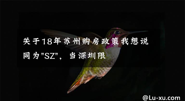 关于18年苏州购房政策我想说同为"SZ"，当深圳限购加码，苏州购房政策如何？