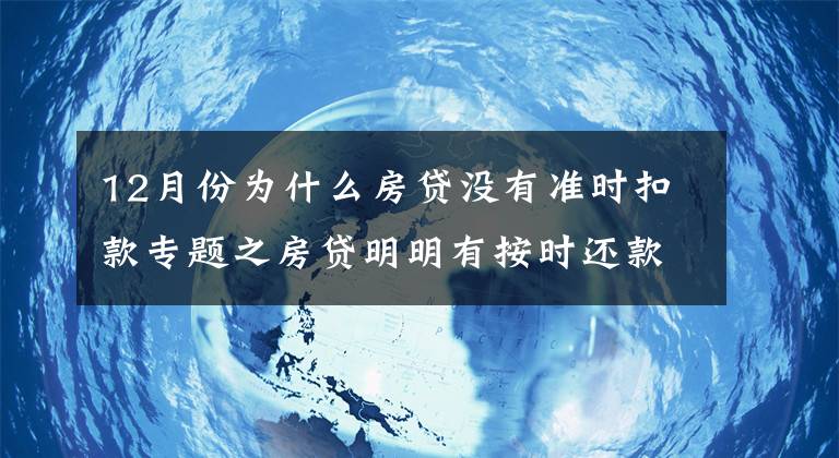 12月份为什么房贷没有准时扣款专题之房贷明明有按时还款，为什么还会出现逾期？这些点你一定不能忽视