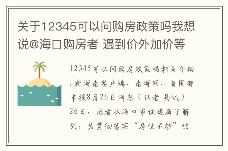 关于12345可以问购房政策吗我想说@海口购房者 遇到价外加价等房地产违法违规行为 拨打12345举报