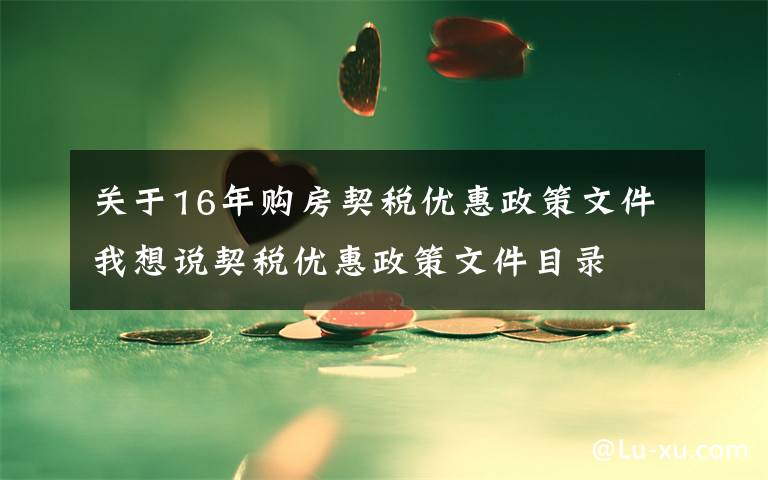 关于16年购房契税优惠政策文件我想说契税优惠政策文件目录