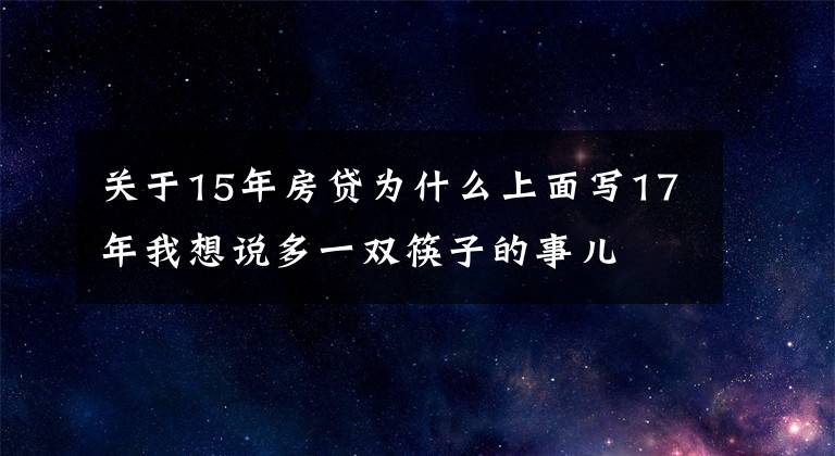 关于15年房贷为什么上面写17年我想说多一双筷子的事儿