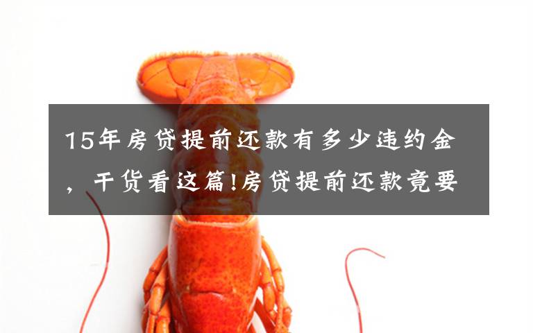 15年房贷提前还款有多少违约金，干货看这篇!房贷提前还款竟要缴纳这么多违约金，不要不在意，还以为自己赚了