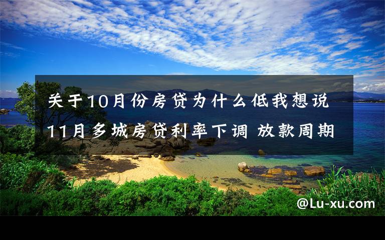 关于10月份房贷为什么低我想说11月多城房贷利率下调 放款周期自4月以来首次缩短