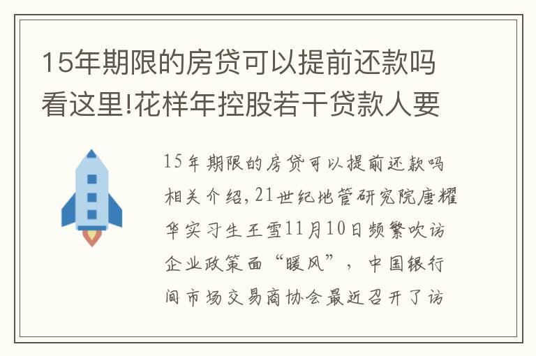 15年期限的房贷可以提前还款吗看这里!花样年控股若干贷款人要求其提前还贷，世茂集团、佳兆业评级被下调，房企发债有望回暖丨预警内参（第六十四期）