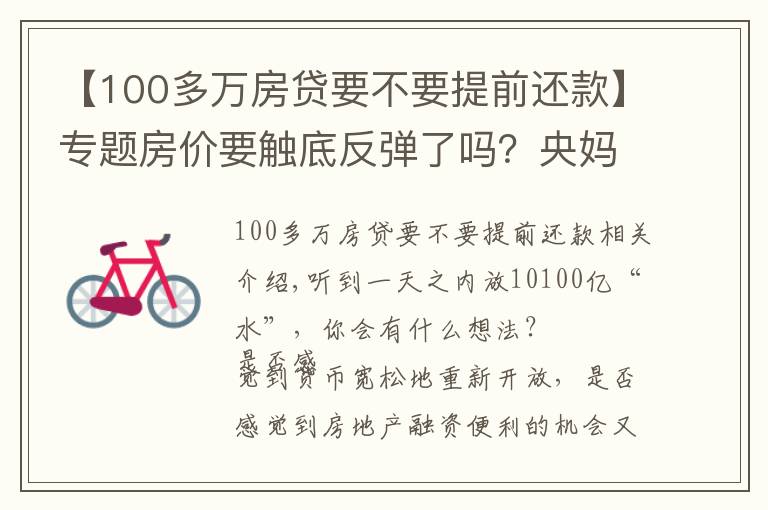【100多万房贷要不要提前还款】专题房价要触底反弹了吗？央妈今日“放水”10100亿，超出买房人预期