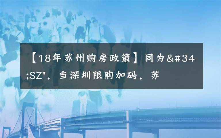 【18年苏州购房政策】同为"SZ"，当深圳限购加码，苏州购房政策如何？