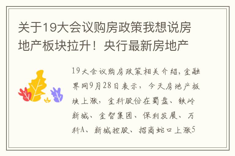 关于19大会议购房政策我想说房地产板块拉升！央行最新房地产表述值得关注，地产调控政策开始松动？