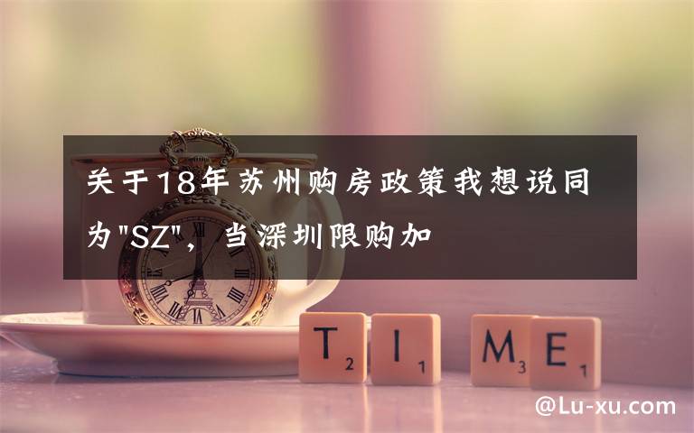 关于18年苏州购房政策我想说同为"SZ"，当深圳限购加码，苏州购房政策如何？