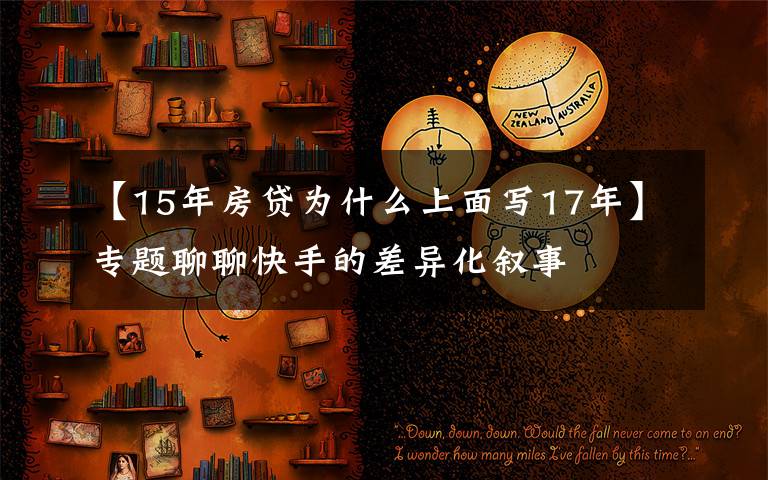 【15年房贷为什么上面写17年】专题聊聊快手的差异化叙事