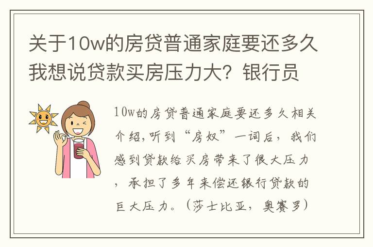 关于10w的房贷普通家庭要还多久我想说贷款买房压力大？银行员工：也就头10年比较“艰难”