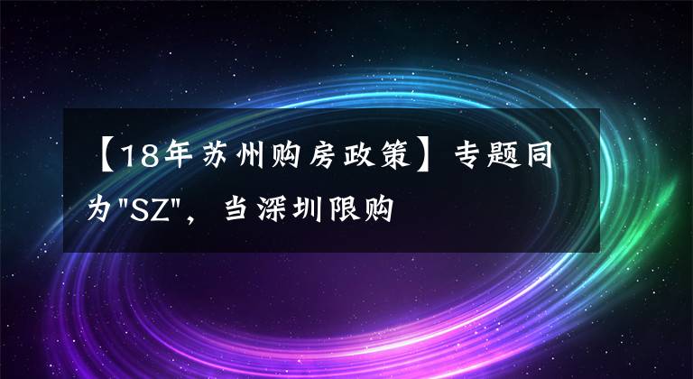 【18年苏州购房政策】专题同为"SZ"，当深圳限购加码，苏州购房政策如何？