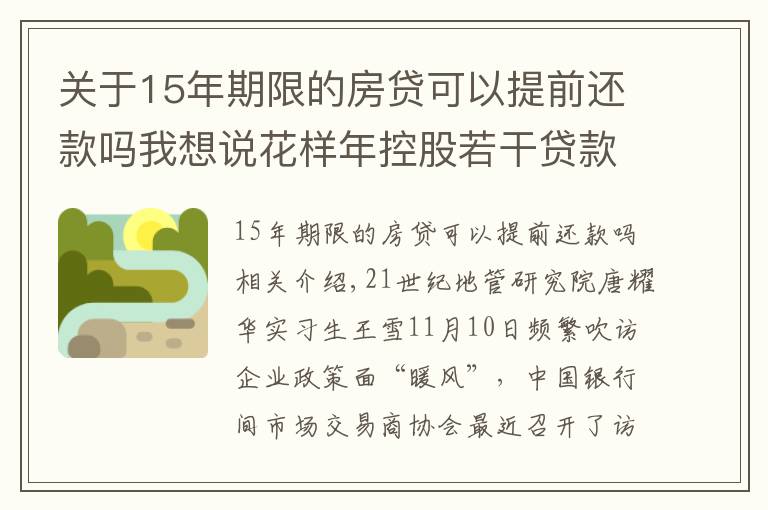 关于15年期限的房贷可以提前还款吗我想说花样年控股若干贷款人要求其提前还贷，世茂集团、佳兆业评级被下调，房企发债有望回暖丨预警内参（第六十四期）