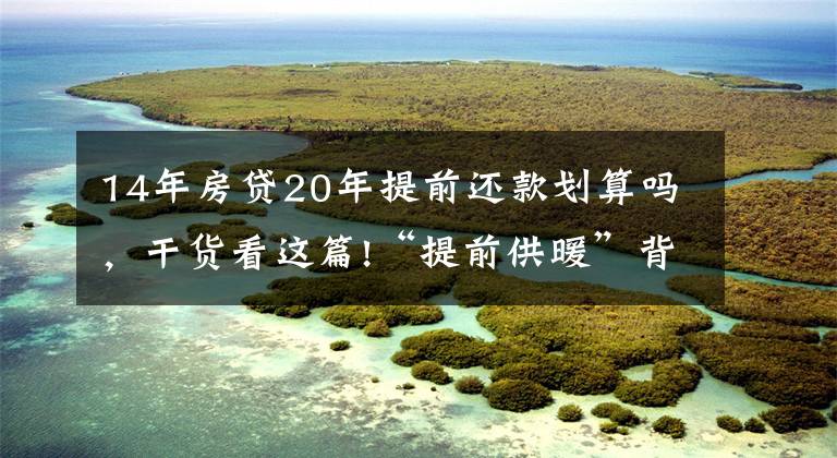 14年房贷20年提前还款划算吗，干货看这篇!“提前供暖”背后的那些事：决策怎样做、成本如何摊？