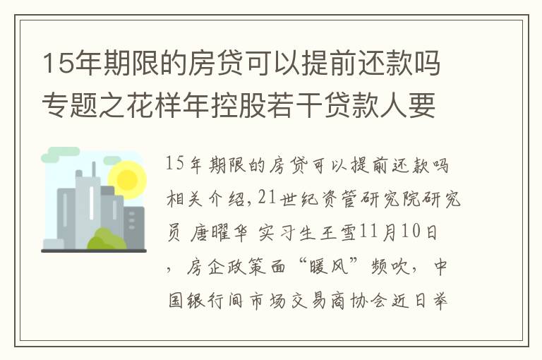 15年期限的房贷可以提前还款吗专题之花样年控股若干贷款人要求其提前还贷，世茂集团、佳兆业评级被下调，房企发债有望回暖丨预警内参（第六十四期）