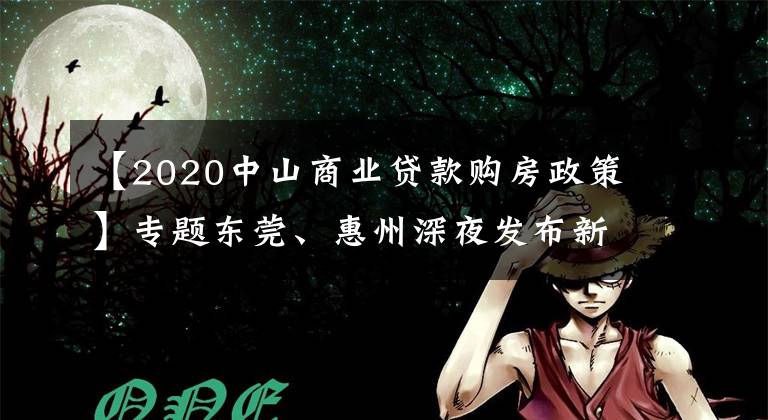 【2020中山商业贷款购房政策】专题东莞、惠州深夜发布新政，楼市严控！深圳人还能买哪里？