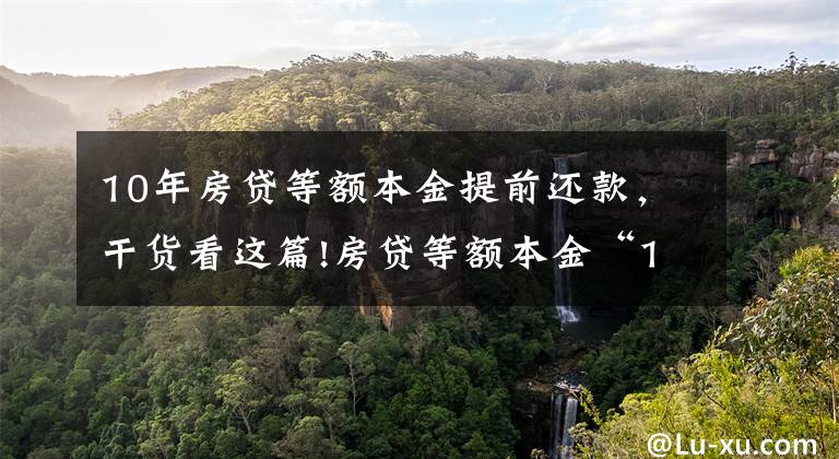 10年房贷等额本金提前还款，干货看这篇!房贷等额本金“15年、20年、30年”怎么划算？银行的朋友说这样选