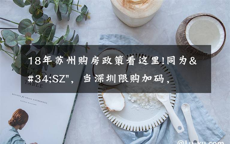 18年苏州购房政策看这里!同为"SZ"，当深圳限购加码，苏州购房政策如何？
