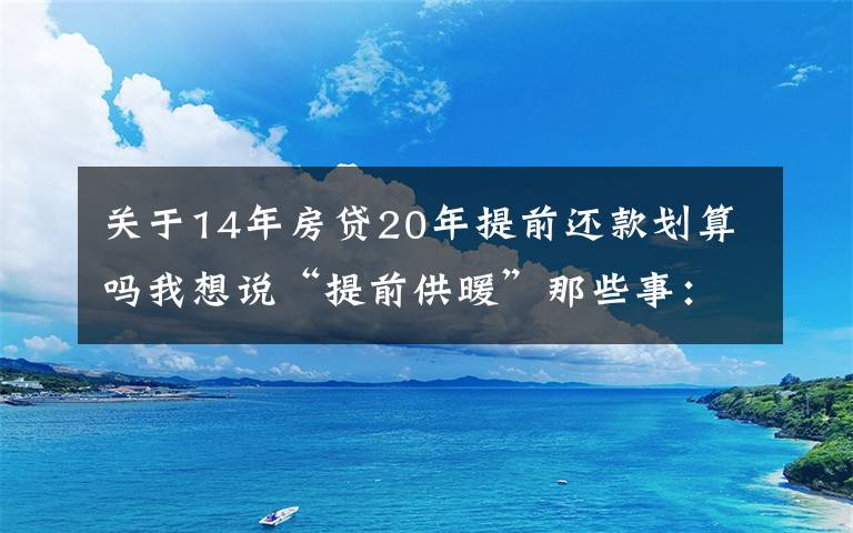 关于14年房贷20年提前还款划算吗我想说“提前供暖”那些事：念好“早供晚停”这本经