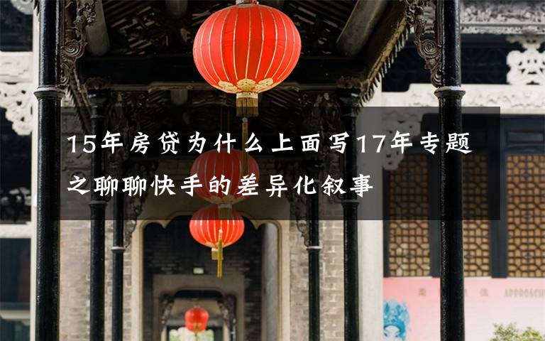 15年房贷为什么上面写17年专题之聊聊快手的差异化叙事