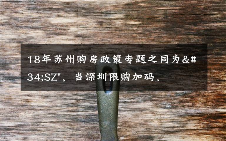18年苏州购房政策专题之同为"SZ"，当深圳限购加码，苏州购房政策如何？