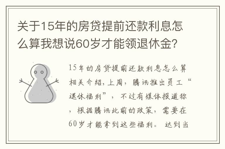 关于15年的房贷提前还款利息怎么算我想说60岁才能领退休金？腾讯回应政策升级：入职15年后即可选择“提前退休”